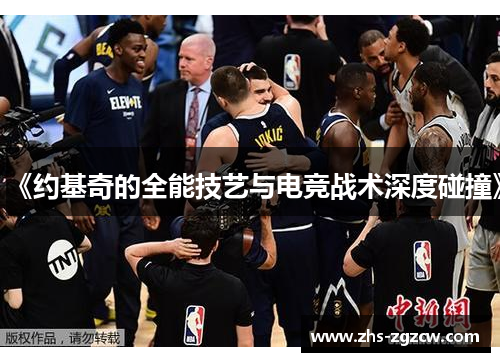 《约基奇的全能技艺与电竞战术深度碰撞》