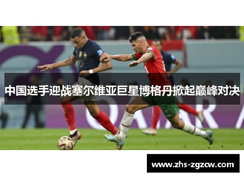 中国选手迎战塞尔维亚巨星博格丹掀起巅峰对决