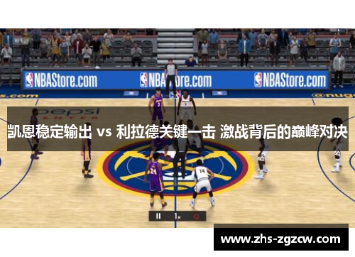 凯恩稳定输出 vs 利拉德关键一击 激战背后的巅峰对决 凯恩稳定输出 vs 利拉德关键一击 激战背后的巅峰对决