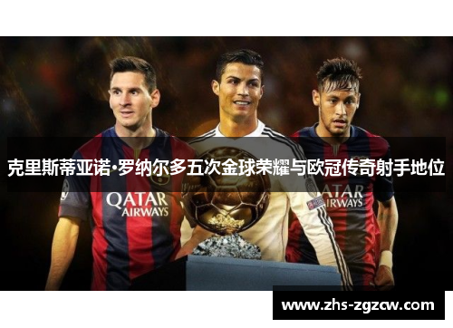 克里斯蒂亚诺·罗纳尔多五次金球荣耀与欧冠传奇射手地位 克里斯蒂亚诺·罗纳尔多五次金球荣耀与欧冠传奇射手地位